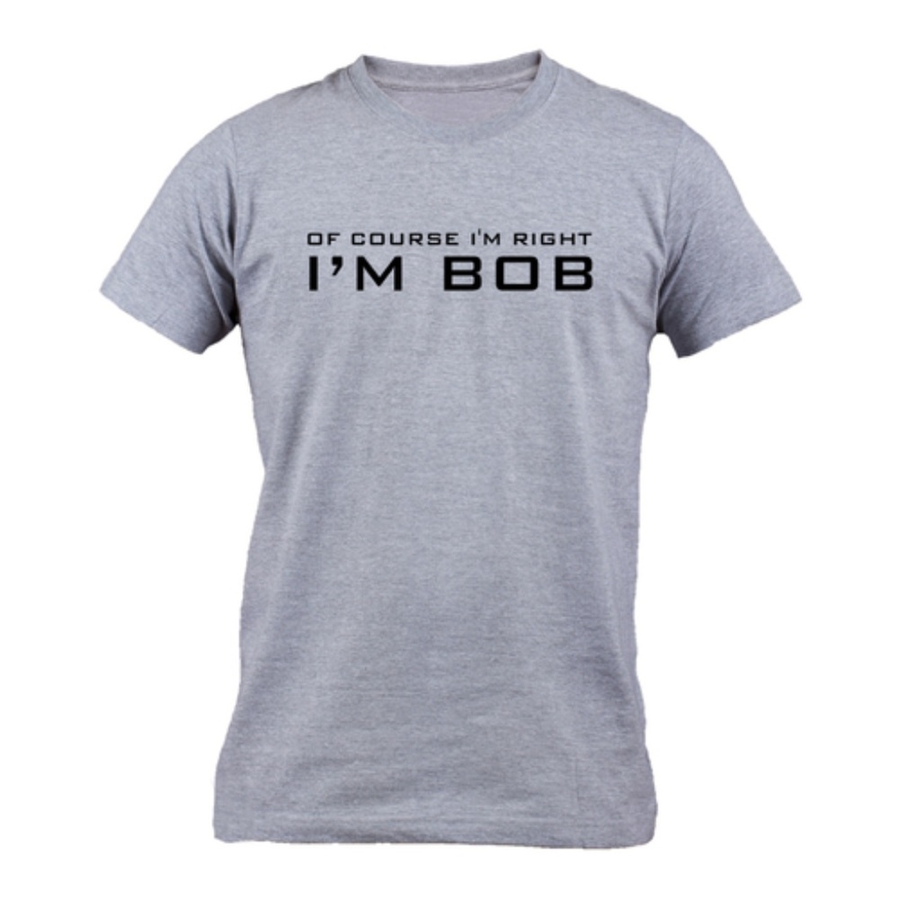 Of Course I'm Right I'm Bob Humor T-shirt Tees